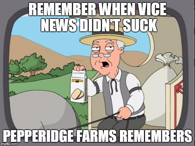 PEPPERIDGE FARMS REMEMBERS | REMEMBER WHEN VICE NEWS DIDN'T SUCK | image tagged in pepperidge farms remembers | made w/ Imgflip meme maker