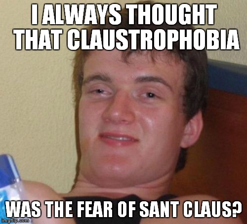 10 Guy Meme | I ALWAYS THOUGHT THAT CLAUSTROPHOBIA WAS THE FEAR OF SANT CLAUS? | image tagged in memes,10 guy | made w/ Imgflip meme maker