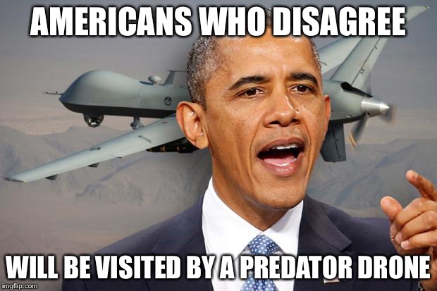 Obama drone | AMERICANS WHO DISAGREE WILL BE VISITED BY A PREDATOR DRONE | image tagged in obama drone | made w/ Imgflip meme maker