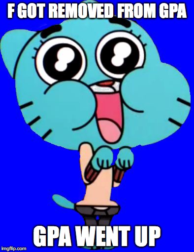 F Removed From GPA | F GOT REMOVED FROM GPA; GPA WENT UP | image tagged in gumball  w | made w/ Imgflip meme maker