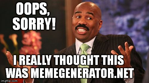 Steve Harvey Meme | OOPS, SORRY! I REALLY THOUGHT THIS WAS MEMEGENERATOR.NET | image tagged in memes,steve harvey | made w/ Imgflip meme maker