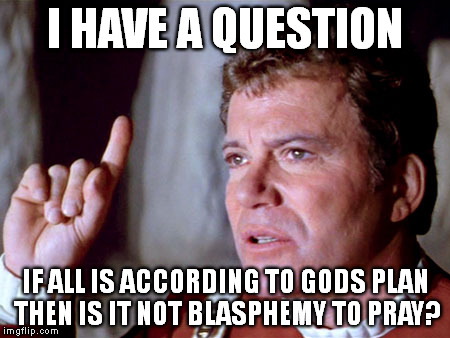 Question Kirk | I HAVE A QUESTION IF ALL IS ACCORDING TO GODS PLAN THEN IS IT NOT BLASPHEMY TO PRAY? | image tagged in question kirk | made w/ Imgflip meme maker