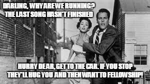It's sad knowing what some people are really thinking.  | DARLING,  WHY ARE WE RUNNING? THE L AST SONG HASN'T FINISHED; HURRY DE AR, GET TO THE CAR. IF YOU STOP THEY'LL HUG YOU  AND THEN WANT TO FELLOWSHIP! | image tagged in church,christianity,love,fellowship,marriage,ministry | made w/ Imgflip meme maker