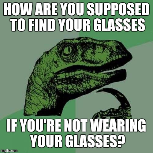 Philosoraptor | HOW ARE YOU SUPPOSED TO FIND YOUR GLASSES; IF YOU'RE NOT WEARING YOUR GLASSES? | image tagged in memes,philosoraptor | made w/ Imgflip meme maker