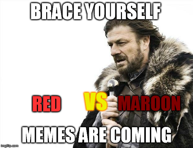 Brace Yourselves X is Coming Meme | BRACE YOURSELF MEMES ARE COMING RED VS MAROON | image tagged in memes,brace yourselves x is coming | made w/ Imgflip meme maker