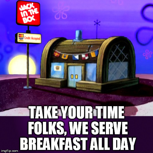 Krusty Jack | TAKE YOUR TIME FOLKS, WE SERVE BREAKFAST ALL DAY | image tagged in fast food | made w/ Imgflip meme maker