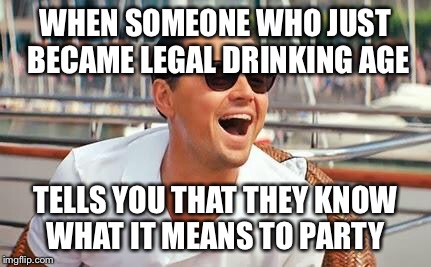 Leonardo Dicaprio laughing | WHEN SOMEONE WHO JUST BECAME LEGAL DRINKING AGE; TELLS YOU THAT THEY KNOW WHAT IT MEANS TO PARTY | image tagged in leonardo dicaprio laughing | made w/ Imgflip meme maker