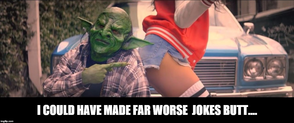 I COULD HAVE MADE FAR WORSE  JOKES BUTT.... | made w/ Imgflip meme maker