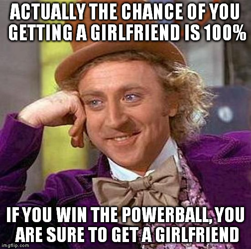 Creepy Condescending Wonka Meme | ACTUALLY THE CHANCE OF YOU GETTING A GIRLFRIEND IS 100% IF YOU WIN THE POWERBALL, YOU ARE SURE TO GET A GIRLFRIEND | image tagged in memes,creepy condescending wonka | made w/ Imgflip meme maker
