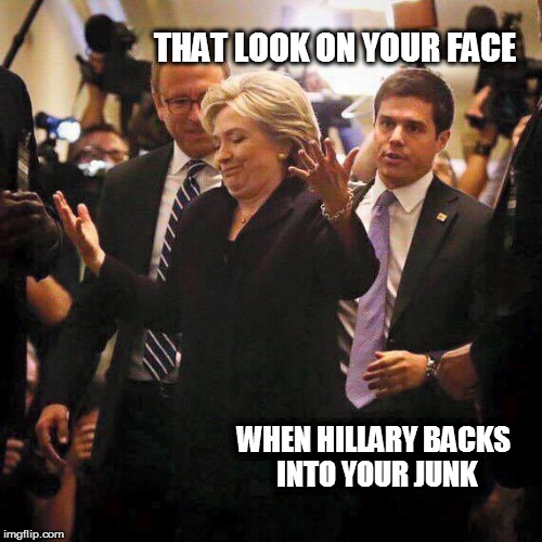 HILLARY DON'T CARE | THAT LOOK ON YOUR FACE; WHEN HILLARY BACKS INTO YOUR JUNK | image tagged in hillary clinton shrugging | made w/ Imgflip meme maker