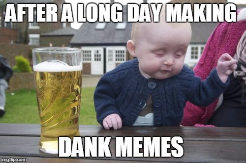 Drunk Baby Meme | AFTER A LONG DAY MAKING; DANK MEMES | image tagged in memes,drunk baby | made w/ Imgflip meme maker