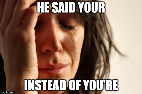 First World Problems | HE SAID YOUR; INSTEAD OF YOU'RE | image tagged in memes,first world problems | made w/ Imgflip meme maker