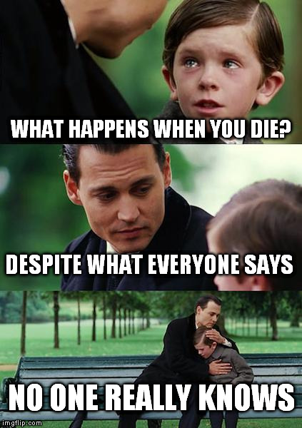 Finding Neverland Meme | WHAT HAPPENS WHEN YOU DIE? DESPITE WHAT EVERYONE SAYS; NO ONE REALLY KNOWS | image tagged in memes,finding neverland | made w/ Imgflip meme maker