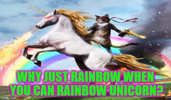 WHY JUST RAINBOW WHEN YOU CAN RAINBOW UNICORN? | made w/ Imgflip meme maker