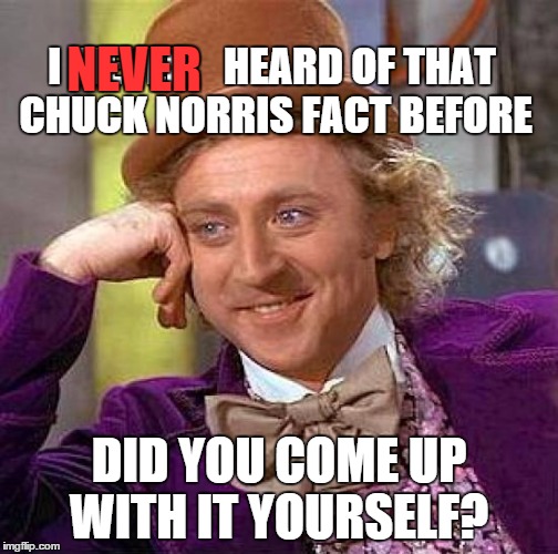 Creepy Condescending Wonka Meme | I  NEVER 


HEARD OF THAT CHUCK NORRIS FACT BEFORE DID YOU COME UP WITH IT YOURSELF? NEVER | image tagged in memes,creepy condescending wonka | made w/ Imgflip meme maker
