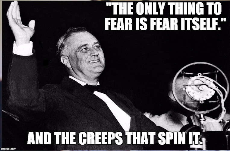 GOP Fear Strategy | "THE ONLY THING TO FEAR IS FEAR ITSELF."; AND THE CREEPS THAT SPIN IT. | image tagged in fear politics,gop | made w/ Imgflip meme maker