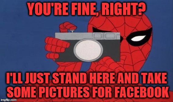 YOU'RE FINE, RIGHT? I'LL JUST STAND HERE AND TAKE SOME PICTURES FOR FACEBOOK | made w/ Imgflip meme maker