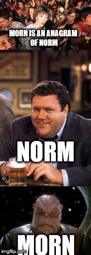 MORN IS AN ANAGRAM OF NORM; NORM; MORN image tagged in memes,norm,cheers,mo...