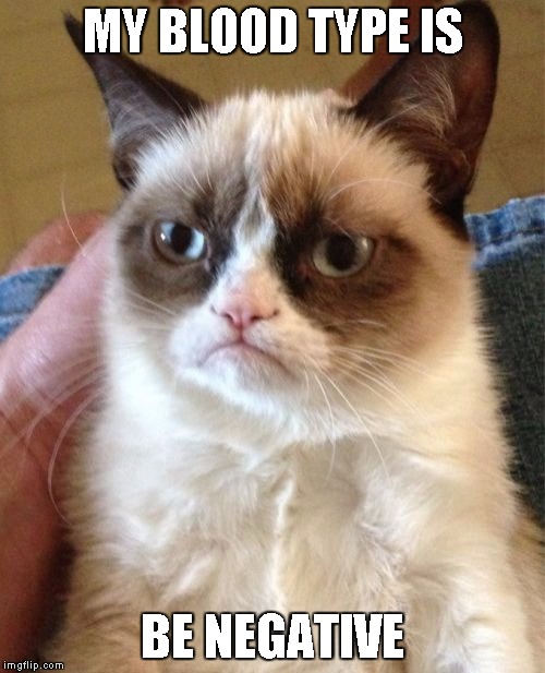 Grumpy Cat | MY BLOOD TYPE IS; BE NEGATIVE | image tagged in memes,grumpy cat | made w/ Imgflip meme maker