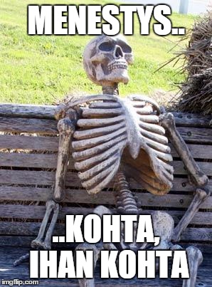 Waiting Skeleton Meme | MENESTYS.. ..KOHTA, IHAN KOHTA | image tagged in memes,waiting skeleton | made w/ Imgflip meme maker