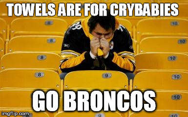 Steelers suck | TOWELS ARE FOR CRYBABIES; GO BRONCOS | image tagged in steelers suck | made w/ Imgflip meme maker
