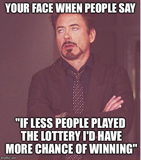 Face You Make Robert Downey Jr Meme | YOUR FACE WHEN PEOPLE SAY "IF LESS PEOPLE PLAYED THE LOTTERY I'D HAVE MORE CHANCE OF WINNING" | image tagged in memes,face you make robert downey jr | made w/ Imgflip meme maker