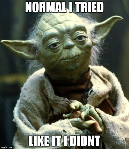 Star Wars Yoda Meme | NORMAL I TRIED; LIKE IT I DIDNT | image tagged in memes,star wars yoda | made w/ Imgflip meme maker