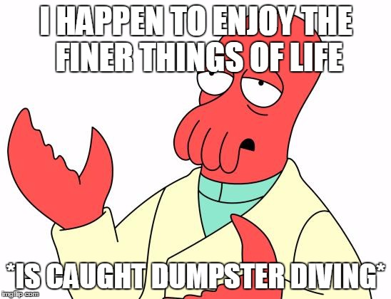 Futurama Zoidberg | I HAPPEN TO ENJOY THE FINER THINGS OF LIFE; *IS CAUGHT DUMPSTER DIVING* | image tagged in memes,futurama zoidberg | made w/ Imgflip meme maker