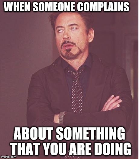 Face You Make Robert Downey Jr Meme | WHEN SOMEONE COMPLAINS; ABOUT SOMETHING THAT YOU ARE DOING | image tagged in memes,face you make robert downey jr | made w/ Imgflip meme maker