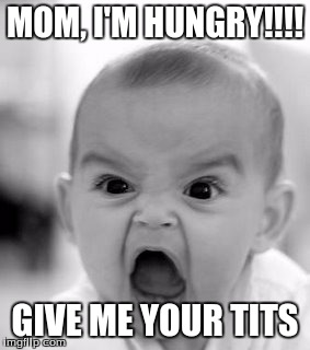 Angry Baby Meme | MOM, I'M HUNGRY!!!! GIVE ME YOUR TITS | image tagged in memes,angry baby | made w/ Imgflip meme maker