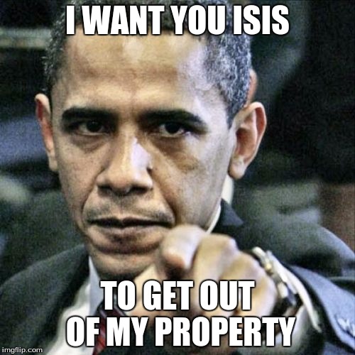 Pissed Off Obama Meme | I WANT YOU ISIS; TO GET OUT OF MY PROPERTY | image tagged in memes,pissed off obama | made w/ Imgflip meme maker