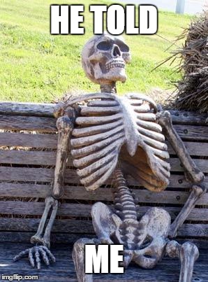 Waiting Skeleton Meme | HE TOLD ME | image tagged in memes,waiting skeleton | made w/ Imgflip meme maker