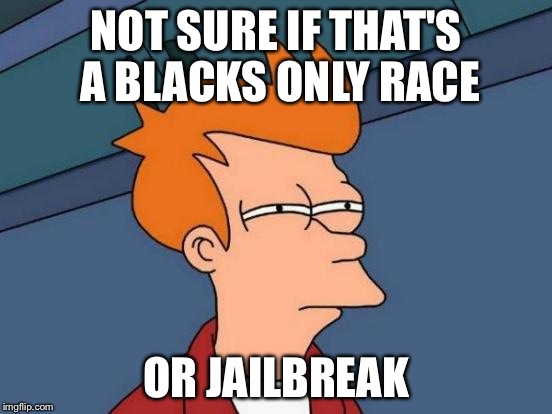 Futurama Fry | NOT SURE IF THAT'S A BLACKS ONLY RACE; OR JAILBREAK | image tagged in memes,futurama fry | made w/ Imgflip meme maker