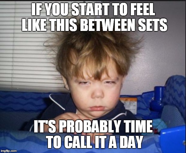 Tired child | IF YOU START TO FEEL LIKE THIS BETWEEN SETS; IT'S PROBABLY TIME TO CALL IT A DAY | image tagged in tired child | made w/ Imgflip meme maker