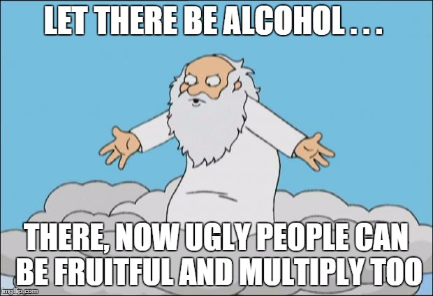 Angrygod | LET THERE BE ALCOHOL . . . THERE, NOW UGLY PEOPLE CAN BE FRUITFUL AND MULTIPLY TOO | image tagged in angrygod | made w/ Imgflip meme maker