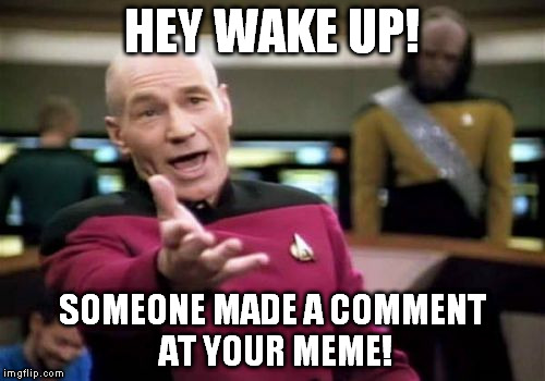 Picard Wtf Meme | HEY WAKE UP! SOMEONE MADE A COMMENT AT YOUR MEME! | image tagged in memes,picard wtf | made w/ Imgflip meme maker