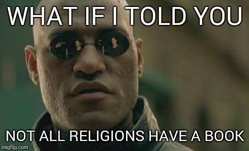 Matrix Morpheus Meme | WHAT IF I TOLD YOU NOT ALL RELIGIONS HAVE A BOOK | image tagged in memes,matrix morpheus | made w/ Imgflip meme maker