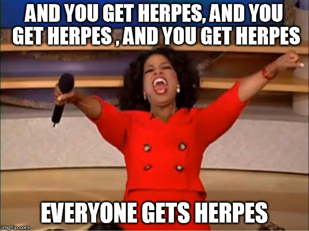 Oprah You Get A Meme | AND YOU GET HERPES, AND YOU GET HERPES , AND YOU GET HERPES; EVERYONE GETS HERPES | image tagged in memes,oprah you get a | made w/ Imgflip meme maker