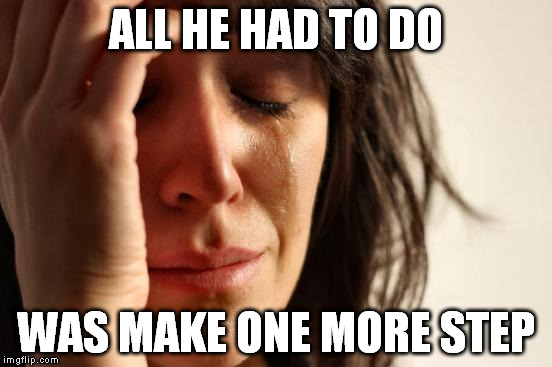 First World Problems Meme | ALL HE HAD TO DO WAS MAKE ONE MORE STEP | image tagged in memes,first world problems | made w/ Imgflip meme maker