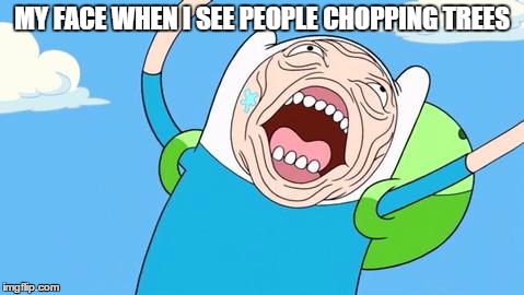 MY FACE WHEN I SEE PEOPLE CHOPPING TREES | image tagged in finn the human | made w/ Imgflip meme maker