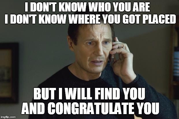 I don't know who are you | I DON'T KNOW WHO YOU ARE   I DON'T KNOW WHERE YOU GOT PLACED; BUT I WILL FIND YOU AND CONGRATULATE YOU | image tagged in i don't know who are you | made w/ Imgflip meme maker