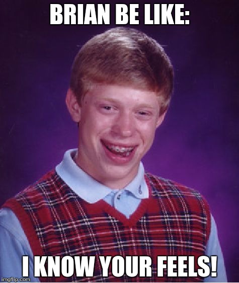 Bad Luck Brian Meme | BRIAN BE LIKE: I KNOW YOUR FEELS! | image tagged in memes,bad luck brian | made w/ Imgflip meme maker