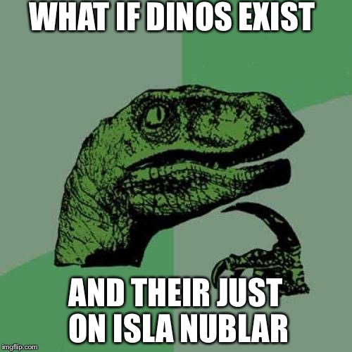 Philosoraptor Meme | WHAT IF DINOS EXIST; AND THEIR JUST ON ISLA NUBLAR | image tagged in memes,philosoraptor | made w/ Imgflip meme maker