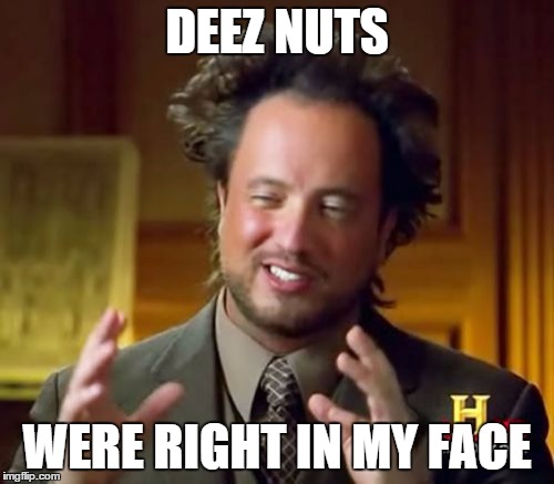 Ancient Aliens Meme | DEEZ NUTS; WERE RIGHT IN MY
FACE | image tagged in memes,ancient aliens | made w/ Imgflip meme maker
