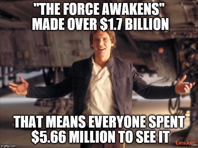 Using that "First Order" math... | "THE FORCE AWAKENS" MADE OVER $1.7 BILLION; THAT MEANS EVERYONE SPENT $5.66 MILLION TO SEE IT | image tagged in han solo new star wars movie,han solo,star wars,lottery,math,common core | made w/ Imgflip meme maker