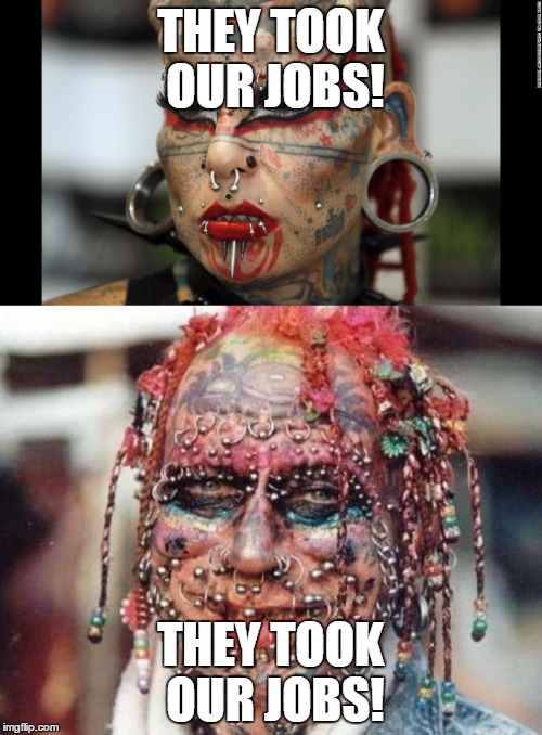 Tattoo Face | THEY TOOK OUR JOBS! THEY TOOK OUR JOBS! | image tagged in memes | made w/ Imgflip meme maker
