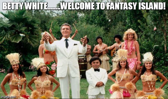 BETTY WHITE........WELCOME TO FANTASY ISLAND! | made w/ Imgflip meme maker