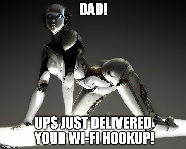 DAD! UPS JUST DELIVERED YOUR WI-FI HOOKUP! | image tagged in robot | made w/ Imgflip meme maker