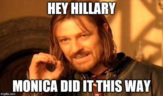 One Does Not Simply | HEY HILLARY; MONICA DID IT THIS WAY | image tagged in memes,one does not simply | made w/ Imgflip meme maker