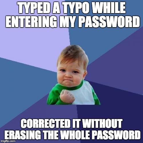 Success Kid Meme | TYPED A TYPO WHILE ENTERING MY PASSWORD; CORRECTED IT WITHOUT ERASING THE WHOLE PASSWORD | image tagged in memes,success kid,AdviceAnimals | made w/ Imgflip meme maker